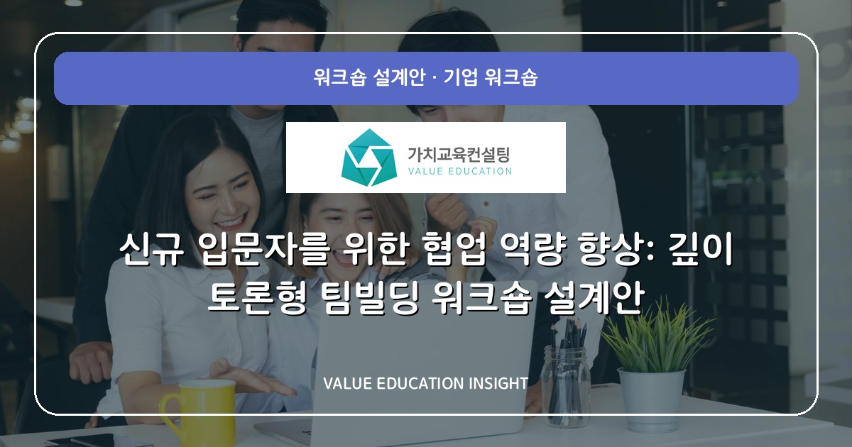 신규 입문자를 위한 협업 역량 향상: 깊이 토론형 팀빌딩 워크숍 설계안